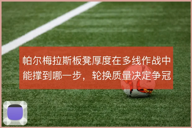 帕尔梅拉斯板凳厚度在多线作战中能撑到哪一步,轮换质量决定争冠上限