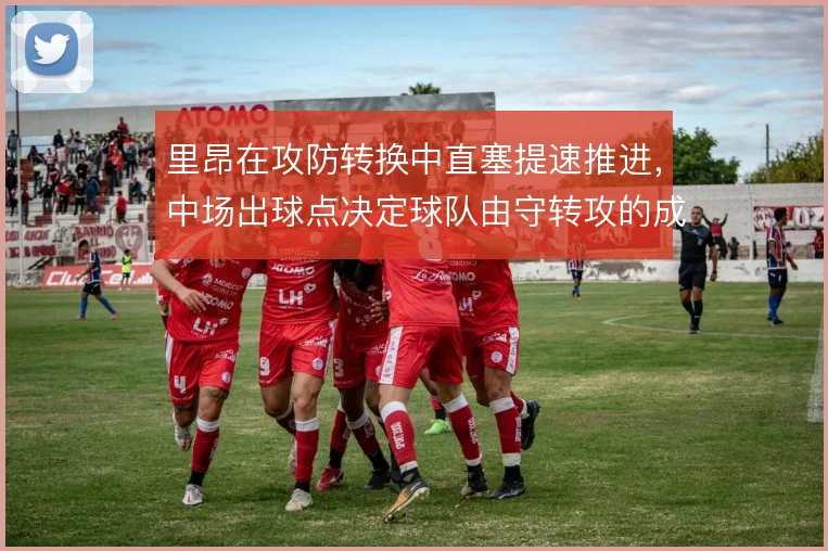 里昂在攻防转换中直塞提速推进,中场出球点决定球队由守转攻的成败