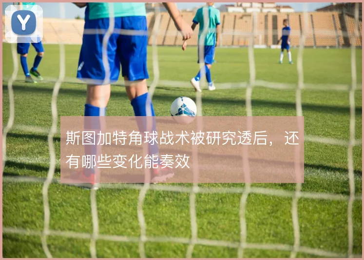 斯图加特角球战术被研究透后,还有哪些变化能奏效