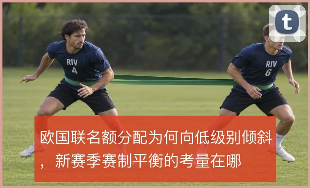 欧国联名额分配为何向低级别倾斜，新赛季赛制平衡的考量在哪