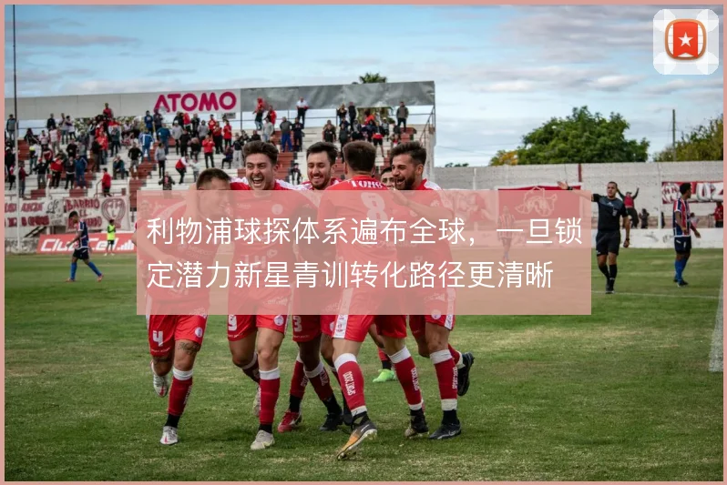 利物浦球探体系遍布全球,一旦锁定潜力新星青训转化路径更清晰