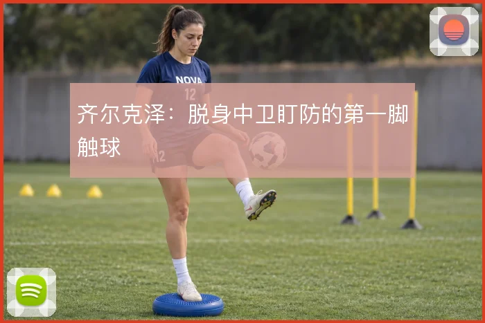 齐尔克泽:脱身中卫盯防的第一脚触球