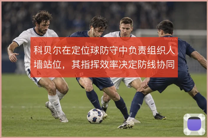 科贝尔在定位球防守中负责组织人墙站位，其指挥效率决定防线协同质量