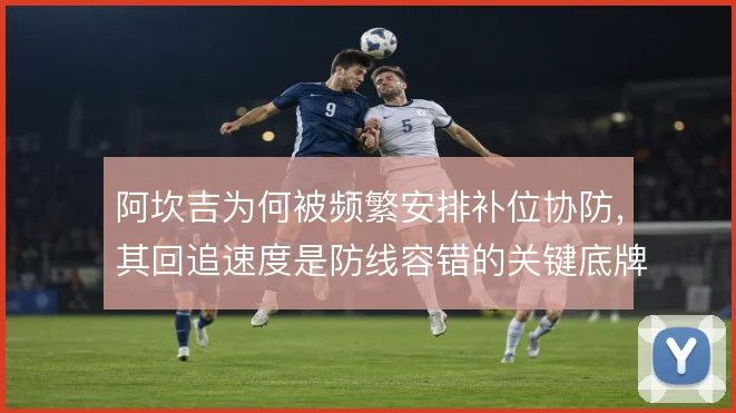 阿坎吉为何被频繁安排补位协防,其回追速度是防线容错的关键底牌