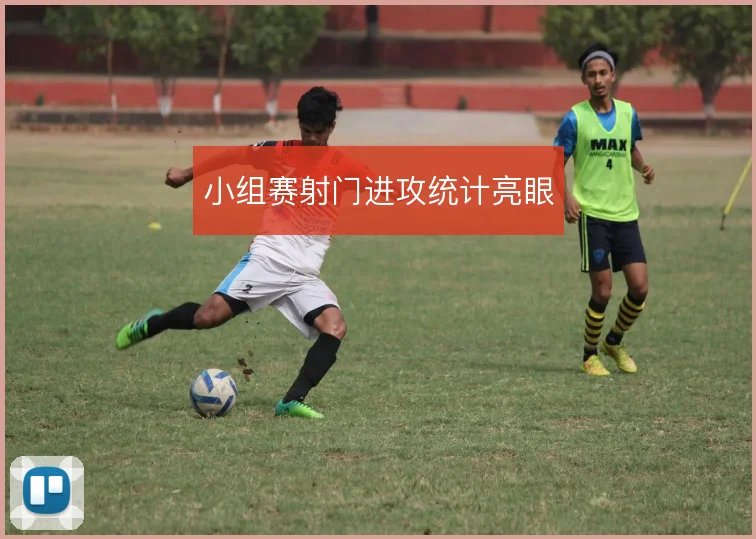 小组赛射门进攻统计亮眼