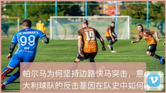 帕尔马为何坚持边路快马突击,意大利球队的反击基因在队史中如何延续