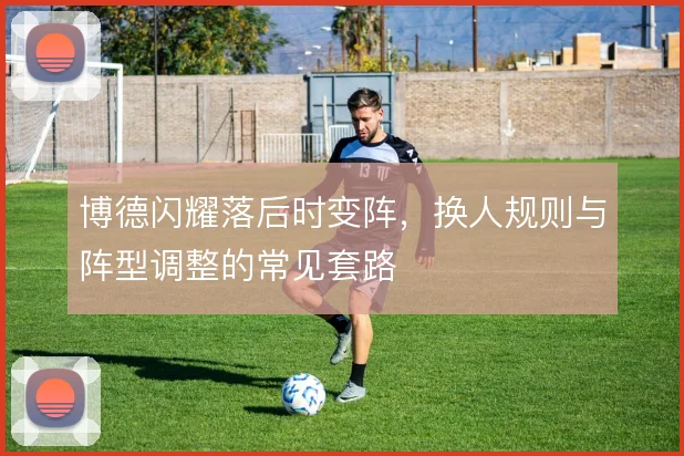 博德闪耀落后时变阵,换人规则与阵型调整的常见套路