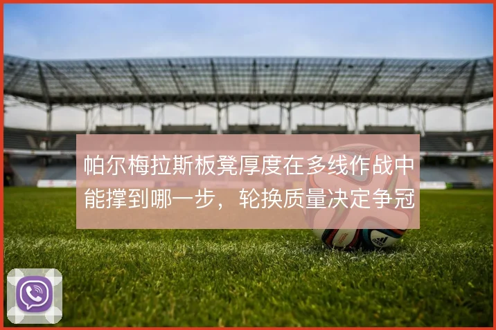 帕尔梅拉斯板凳厚度在多线作战中能撑到哪一步，轮换质量决定争冠上限