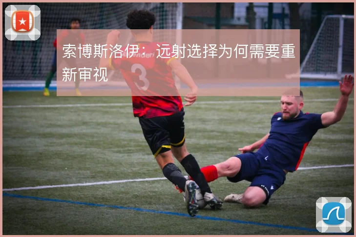 索博斯洛伊:远射选择为何需要重新审视