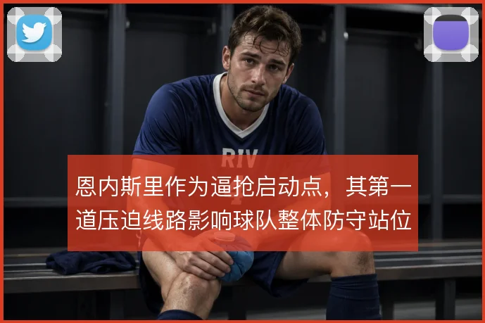 恩内斯里作为逼抢启动点，其第一道压迫线路影响球队整体防守站位
