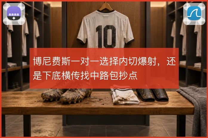 博尼费斯一对一选择内切爆射,还是下底横传找中路包抄点