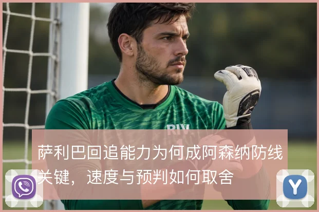 萨利巴回追能力为何成阿森纳防线关键，速度与预判如何取舍