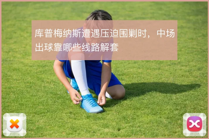 库普梅纳斯遭遇压迫围剿时，中场出球靠哪些线路解套