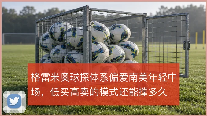 格雷米奥球探体系偏爱南美年轻中场,低买高卖的模式还能撑多久