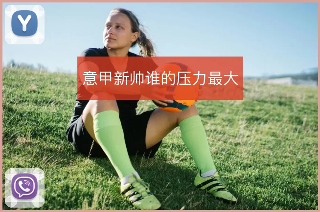 意甲新帅谁的压力最大